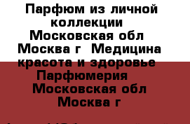 Парфюм из личной коллекции - Московская обл., Москва г. Медицина, красота и здоровье » Парфюмерия   . Московская обл.,Москва г.